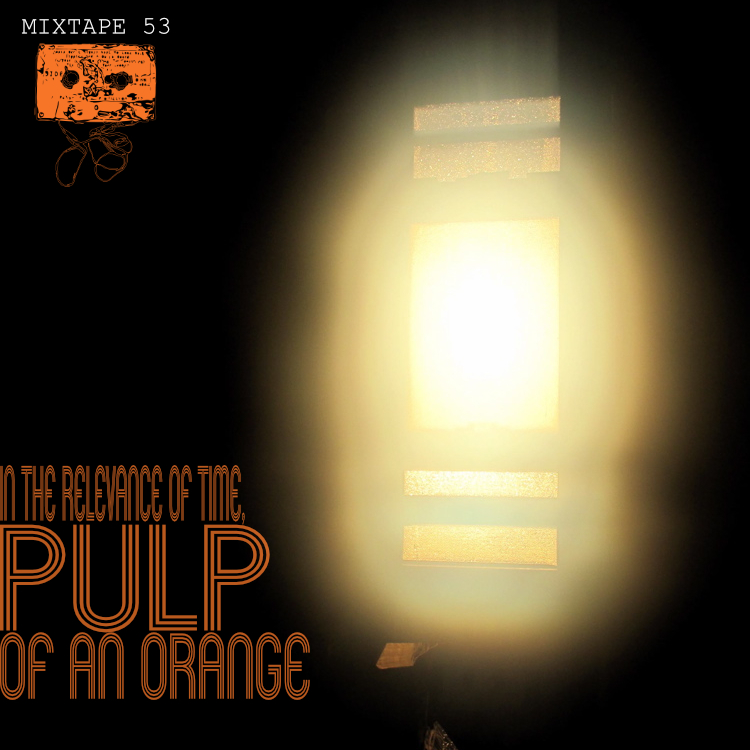 MIXTAPE 53: In The Relevance Of Time, Pulp Of An Orange - Funky Soul Burner
